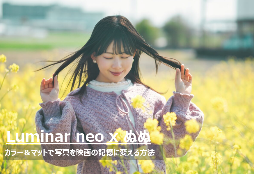 Luminar Neoのカラー＆マット機能で現像した、菜の花畑に佇むモデルのぬぬさんのノスタルジックなフィルム調ポートレート